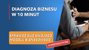 Diagnoza Biznesu w 10 minut. Sprawdź siłę swojego modelu biznesowego